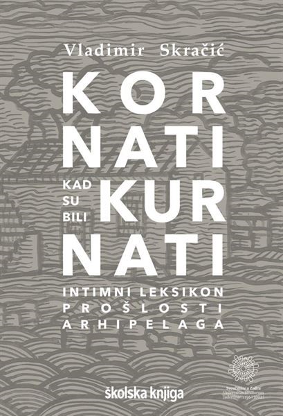 Objavljena knjiga Kòrnati kad su bili Kurnȁti: intimni leksikon prošlosti arhipelaga autora Vladimira Skračića u suizdanju Školske knjige i Sveučilišta u Zadru