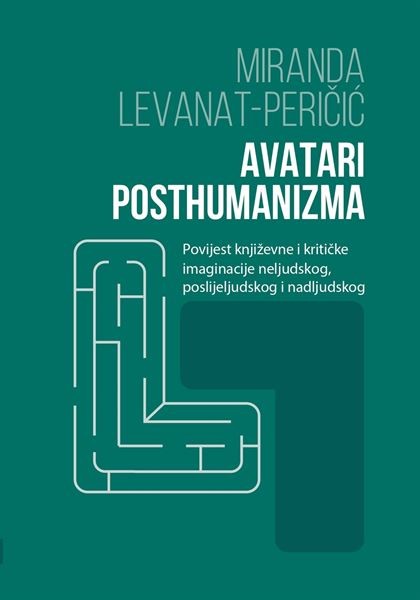 "Avatari posthumanizma: povijest književne i kritičke imaginacije neljudskog, poslijeljudskog i nadljudskog" autorice Mirande Levanat-Peričić