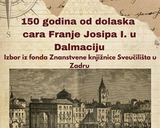 150 godina od dolaska cara Franje Josipa I. u Dalmaciju – izbor iz fonda Znanstvene knjižnice Sveučilišta u Zadru